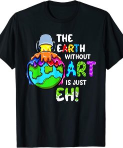 Earth Without Art Is Just Eh Planet Art Earth Day T-Shirt